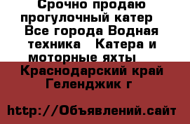 Срочно продаю прогулочный катер - Все города Водная техника » Катера и моторные яхты   . Краснодарский край,Геленджик г.